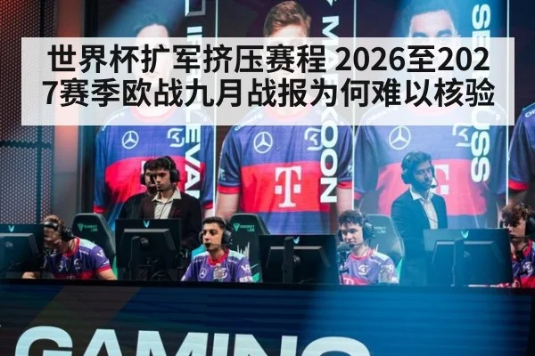 世界杯扩军挤压赛程 2026至2027赛季欧战九月战报为何难以核验