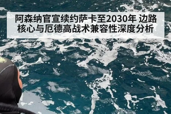 阿森纳官宣续约萨卡至2030年 边路核心与厄德高战术兼容性深度分析